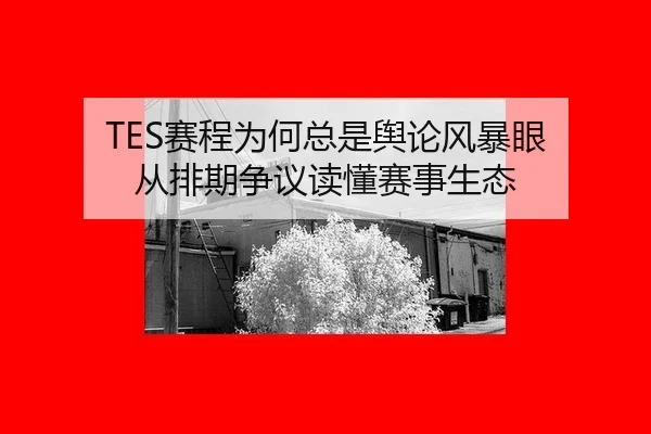 TES赛程为何总是舆论风暴眼 从排期争议读懂赛事生态