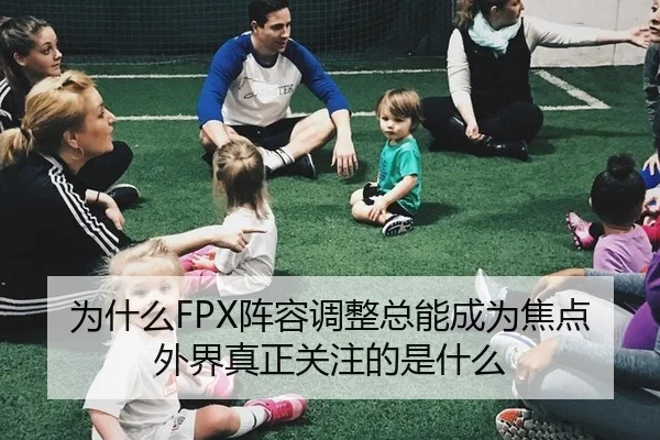 为什么FPX阵容调整总能成为焦点 外界真正关注的是什么